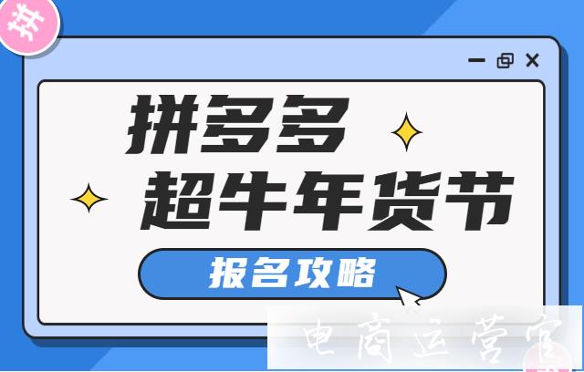 拼多多超牛年貨節(jié)怎么報(bào)名?拼多多超牛年貨節(jié)報(bào)名時(shí)間安排